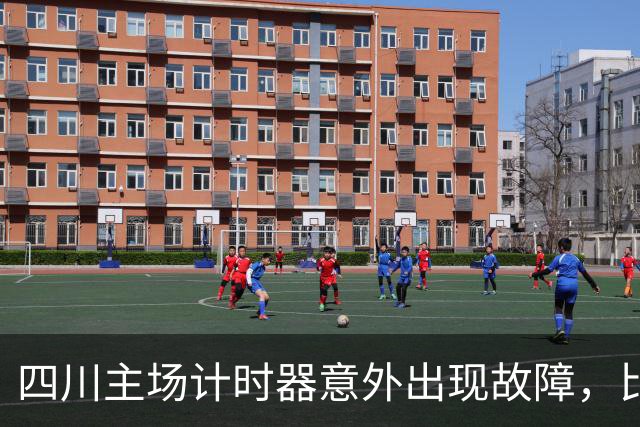四川主场计时器意外出现故障，比赛被迫长时间中断